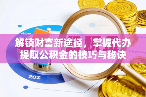 高树解锁财富新途径，掌握代办提取公积金的技巧与秘诀