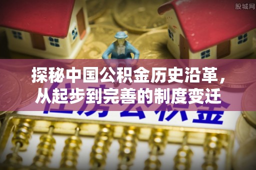高树探秘中国公积金历史沿革，从起步到完善的制度变迁