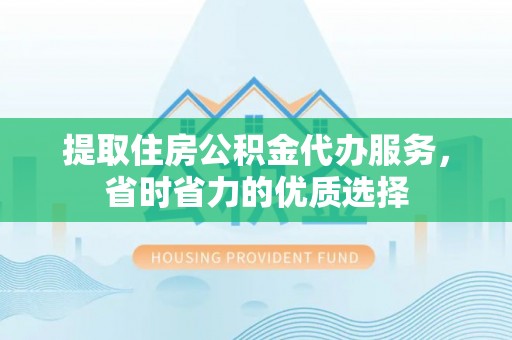 高树提取住房公积金代办服务，省时省力的优质选择