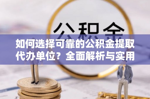 高树如何选择可靠的公积金提取代办单位？全面解析与实用指南