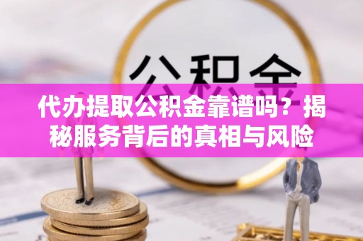 高树代办提取公积金靠谱吗？揭秘服务背后的真相与风险
