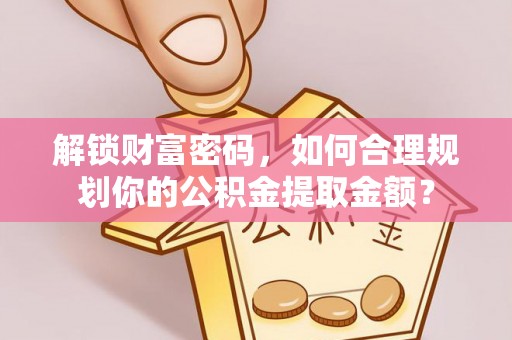 高树解锁财富密码，如何合理规划你的公积金提取金额？