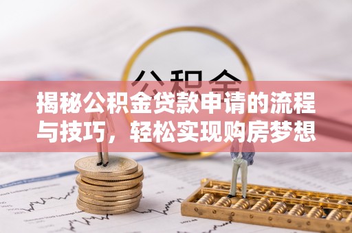 高树揭秘公积金贷款申请的流程与技巧，轻松实现购房梦想