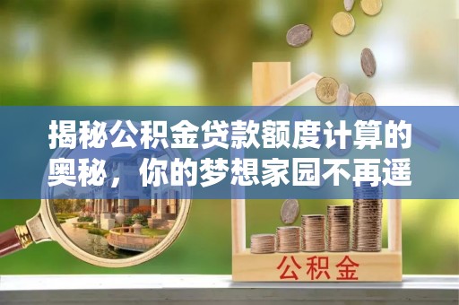 高树揭秘公积金贷款额度计算的奥秘，你的梦想家园不再遥不可及