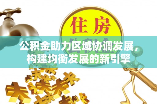 高树公积金助力区域协调发展，构建均衡发展的新引擎