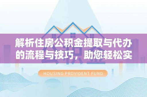 高树解析住房公积金提取与代办的流程与技巧，助您轻松实现资金流动