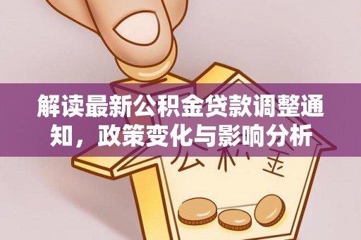 高树解读最新公积金贷款调整通知，政策变化与影响分析