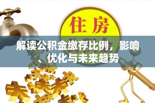 高树解读公积金缴存比例，影响、优化与未来趋势