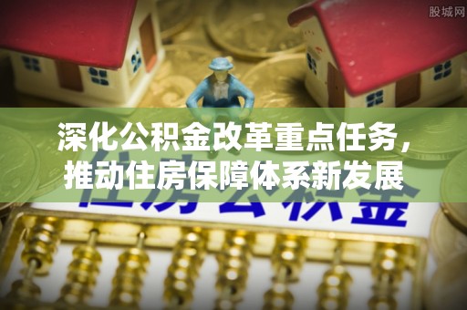 高树深化公积金改革重点任务，推动住房保障体系新发展
