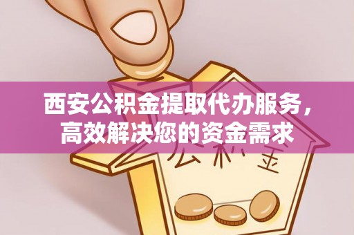 高树西安公积金提取代办服务，高效解决您的资金需求