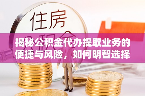 高树揭秘公积金代办提取业务的便捷与风险，如何明智选择？