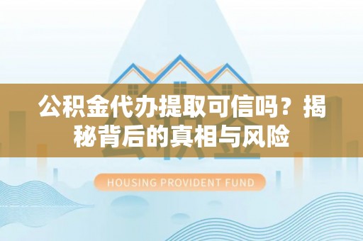 高树公积金代办提取可信吗？揭秘背后的真相与风险