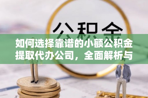 高树如何选择靠谱的小额公积金提取代办公司，全面解析与实用指南