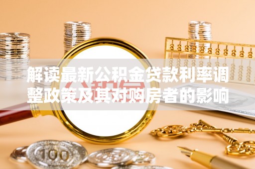 高树解读最新公积金贷款利率调整政策及其对购房者的影响