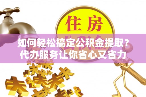 高树如何轻松搞定公积金提取？代办服务让你省心又省力