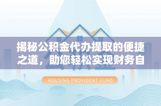 高树揭秘公积金代办提取的便捷之道，助您轻松实现财务自由