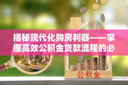 高树揭秘现代化购房利器——掌握高效公积金贷款流程的必备指南