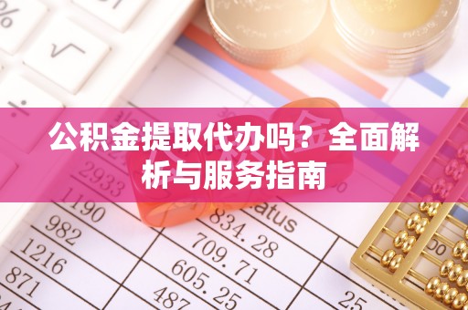 高树公积金提取代办吗？全面解析与服务指南