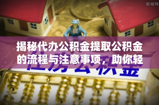 高树揭秘代办公积金提取公积金的流程与注意事项，助你轻松拿回属于你的钱