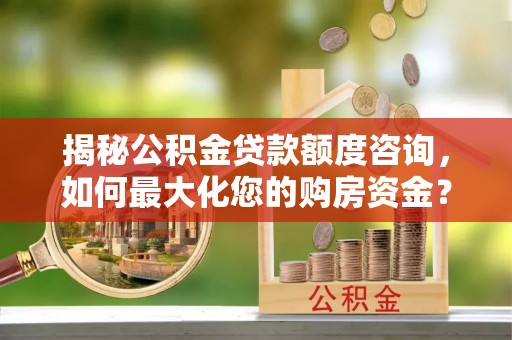 高树揭秘公积金贷款额度咨询，如何最大化您的购房资金？