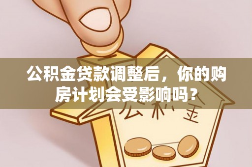 高树公积金贷款调整后，你的购房计划会受影响吗？
