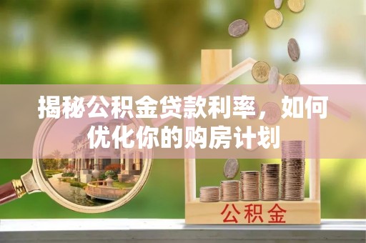 高树揭秘公积金贷款利率，如何优化你的购房计划