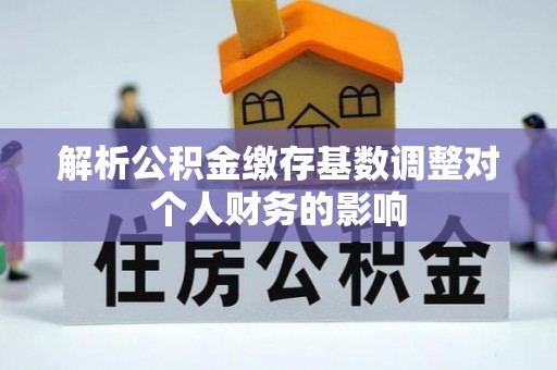 高树解析公积金缴存基数调整对个人财务的影响