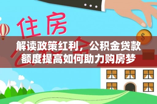 高树解读政策红利，公积金贷款额度提高如何助力购房梦