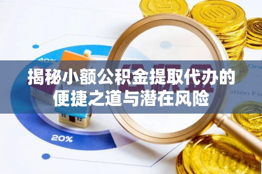 高树揭秘小额公积金提取代办的便捷之道与潜在风险