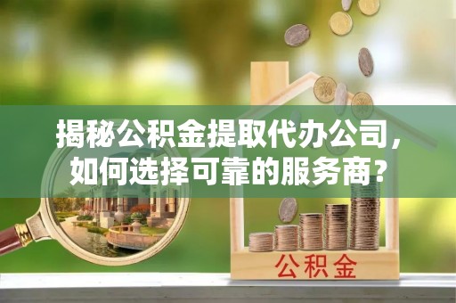 高树揭秘公积金提取代办公司，如何选择可靠的服务商？