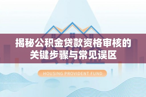 高树揭秘公积金贷款资格审核的关键步骤与常见误区