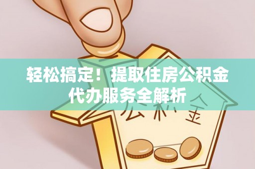 高树轻松搞定！提取住房公积金代办服务全解析