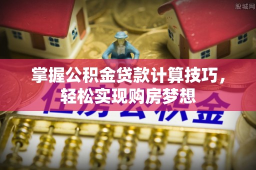 高树掌握公积金贷款计算技巧，轻松实现购房梦想