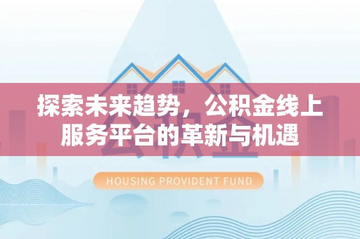 高树探索未来趋势，公积金线上服务平台的革新与机遇