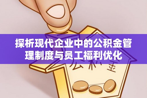 高树探析现代企业中的公积金管理制度与员工福利优化