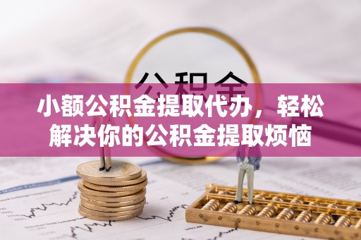 高树小额公积金提取代办，轻松解决你的公积金提取烦恼