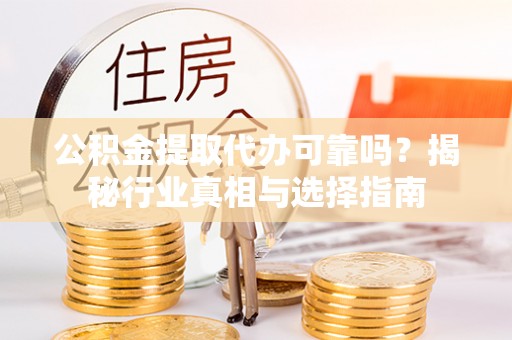 高树公积金提取代办可靠吗？揭秘行业真相与选择指南