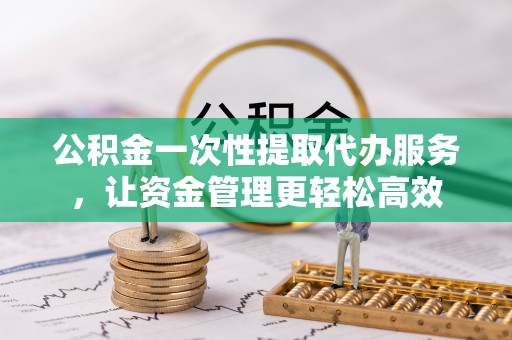 高树公积金一次性提取代办服务，让资金管理更轻松高效