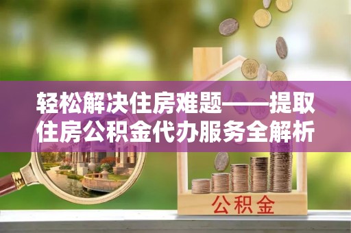 高树轻松解决住房难题——提取住房公积金代办服务全解析