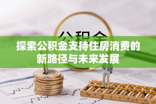 高树探索公积金支持住房消费的新路径与未来发展