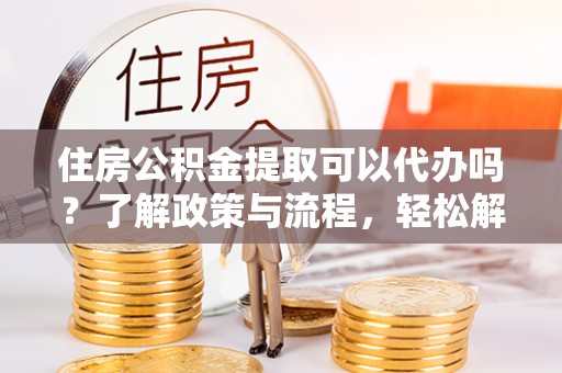 高树住房公积金提取可以代办吗？了解政策与流程，轻松解决你的疑问