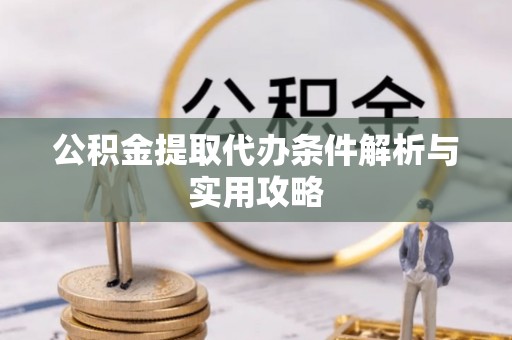 高树公积金提取代办条件解析与实用攻略