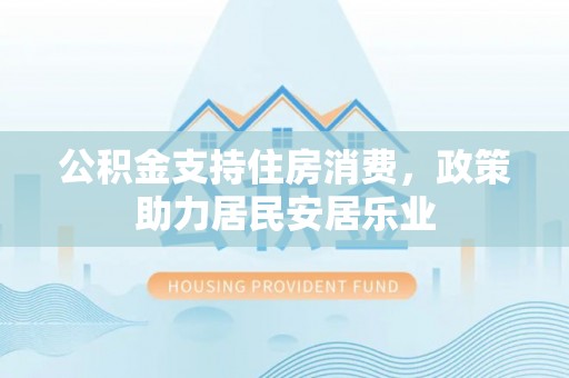 高树公积金支持住房消费，政策助力居民安居乐业