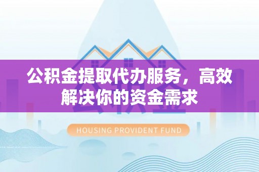 高树公积金提取代办服务，高效解决你的资金需求