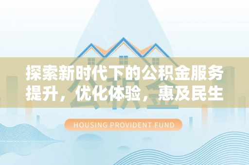 高树探索新时代下的公积金服务提升，优化体验，惠及民生