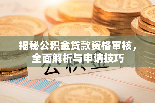 高树揭秘公积金贷款资格审核，全面解析与申请技巧