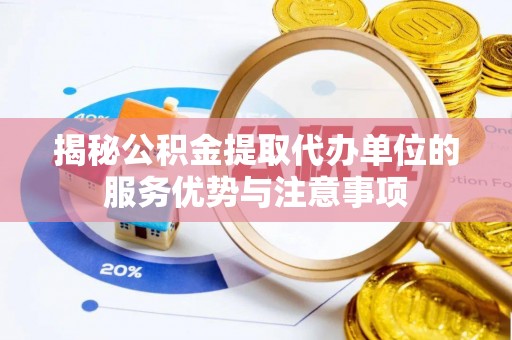 高树揭秘公积金提取代办单位的服务优势与注意事项