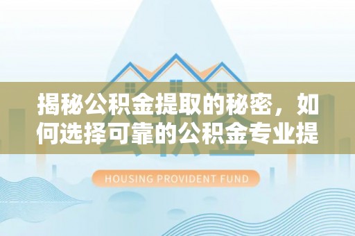 高树揭秘公积金提取的秘密，如何选择可靠的公积金专业提取代办服务