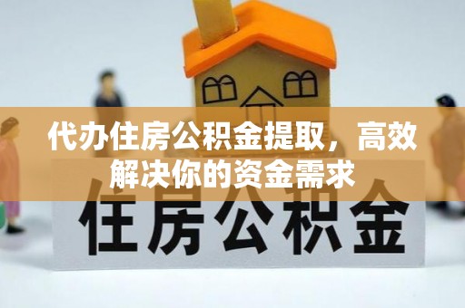 高树代办住房公积金提取，高效解决你的资金需求