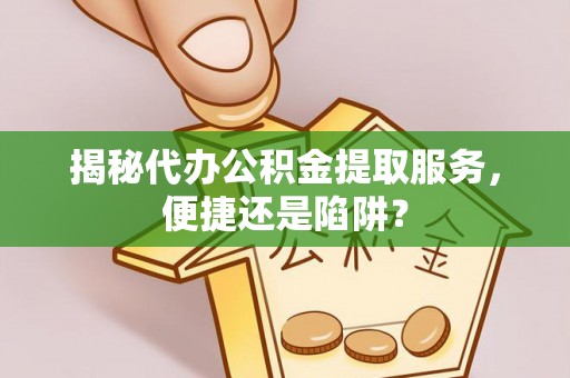 高树揭秘代办公积金提取服务，便捷还是陷阱？
